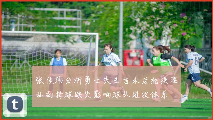 张佳玮分析勇士失去吉米后轮换混乱副持球缺失影响球队进攻体系