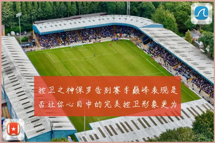 控卫之神保罗告别赛季巅峰表现是否让你心目中的完美控卫形象更为坚定