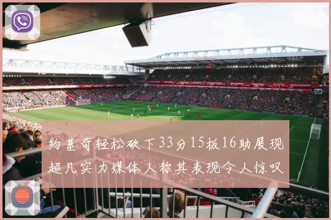 约基奇轻松砍下33分15板16助展现超凡实力媒体人称其表现令人惊叹