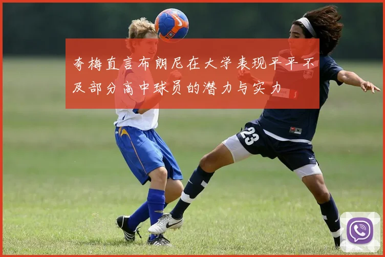 夸梅直言布朗尼在大学表现平平不及部分高中球员的潜力与实力