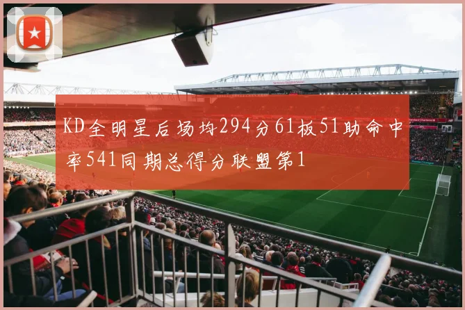 KD全明星后场均294分61板51助命中率541同期总得分联盟第1