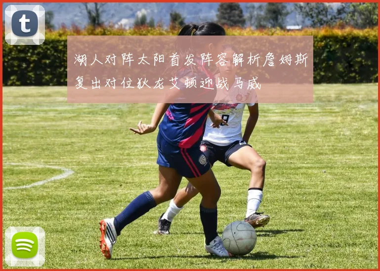 湖人对阵太阳首发阵容解析詹姆斯复出对位狄龙艾顿迎战马威