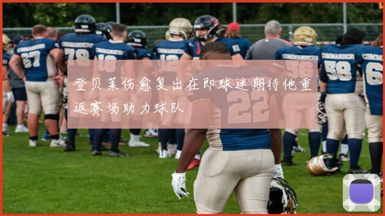登贝莱伤愈复出在即球迷期待他重返赛场助力球队