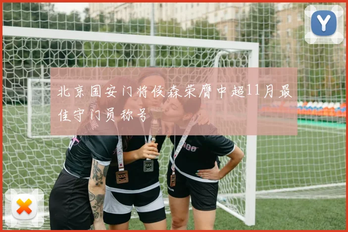 北京国安门将侯森荣膺中超11月最佳守门员称号