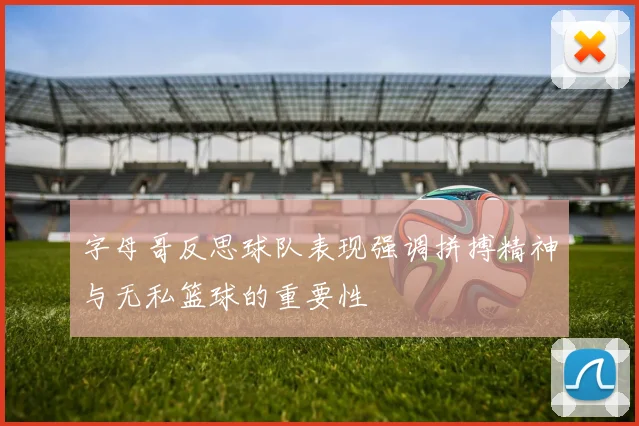 字母哥反思球队表现强调拼搏精神与无私篮球的重要性