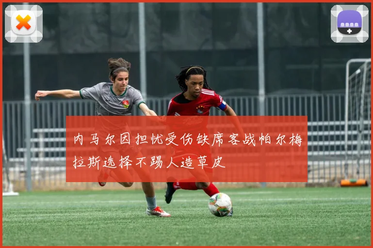 内马尔因担忧受伤缺席客战帕尔梅拉斯选择不踢人造草皮