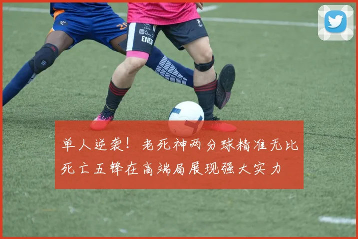 单人逆袭！老死神两分球精准无比死亡五锋在高端局展现强大实力