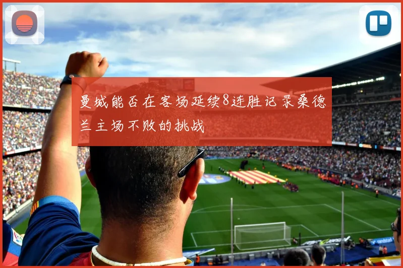 曼城能否在客场延续8连胜记录桑德兰主场不败的挑战