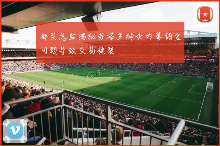 都灵总监揭秘劳塔罗转会内幕佣金问题导致交易破裂