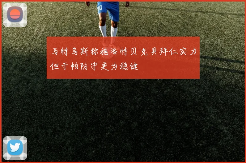 马特乌斯称施洛特贝克具拜仁实力但于帕防守更为稳健