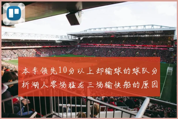 本季领先10分以上却输球的球队分析湖人零场猛龙三场输快船的原因